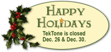Happy Holidays. TekTone is closed Dec. 26 & Dec. 30.